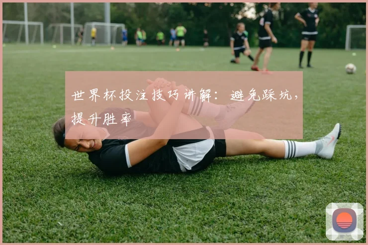 世界杯投注技巧讲解：避免踩坑，提升胜率