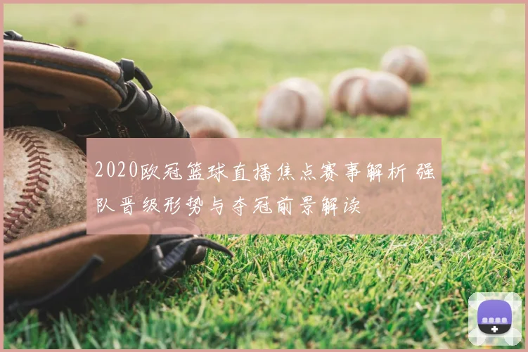 2020欧冠篮球直播焦点赛事解析 强队晋级形势与夺冠前景解读