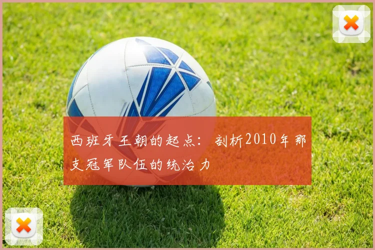 西班牙王朝的起点：剖析2010年那支冠军队伍的统治力