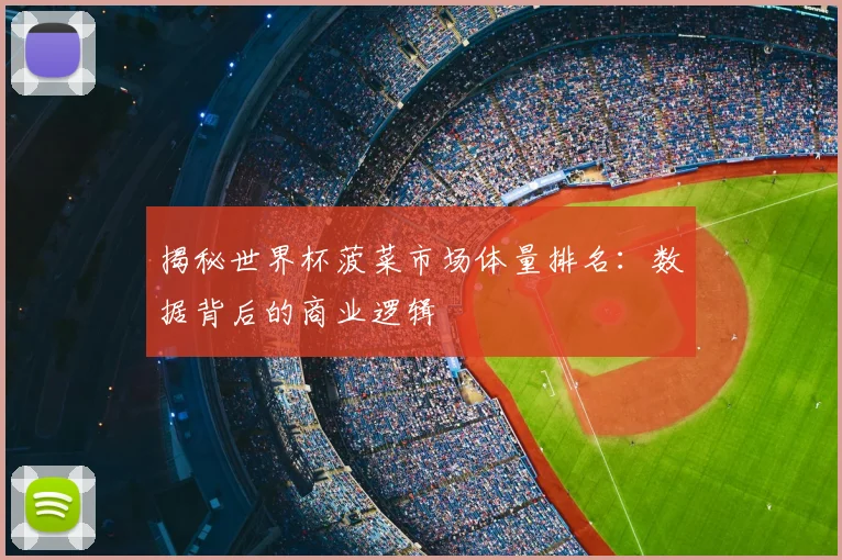 揭秘世界杯菠菜市场体量排名：数据背后的商业逻辑
