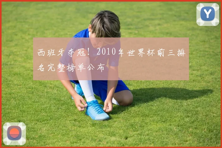 西班牙夺冠！2010年世界杯前三排名完整榜单公布