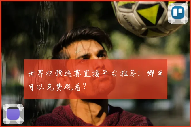 世界杯预选赛直播平台推荐：哪里可以免费观看？
