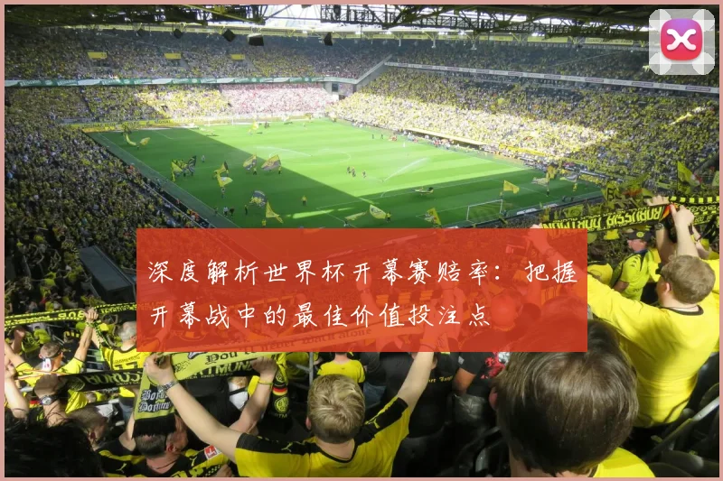 深度解析世界杯开幕赛赔率：把握开幕战中的最佳价值投注点