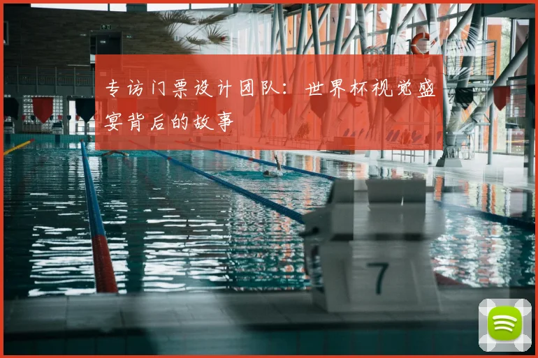 专访门票设计团队:世界杯视觉盛宴背后的故事