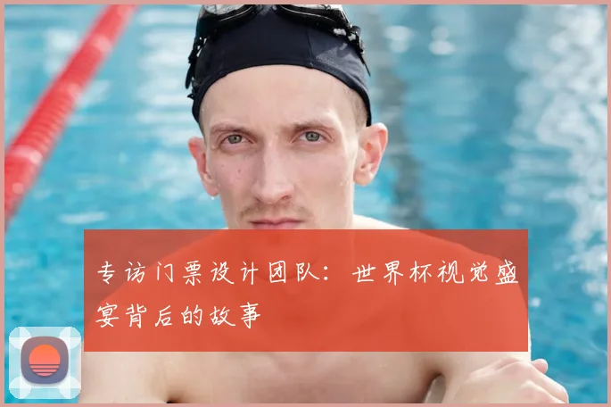 专访门票设计团队：世界杯视觉盛宴背后的故事