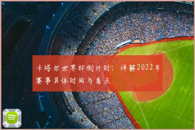 卡塔尔世界杯倒计时：详解2022年赛事具体时间与看点
