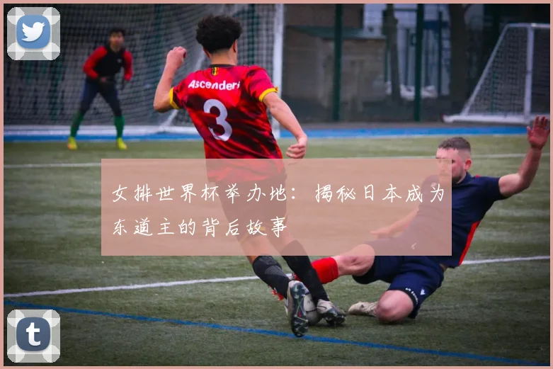 女排世界杯举办地:揭秘日本成为东道主的背后故事