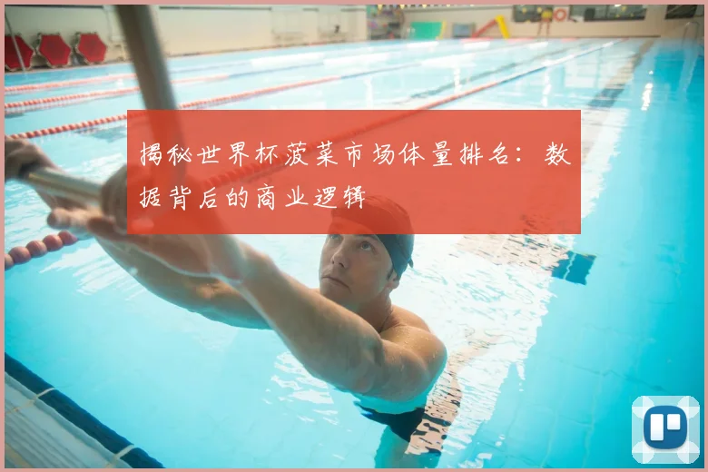 揭秘世界杯菠菜市场体量排名：数据背后的商业逻辑