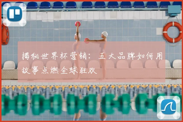 揭秘世界杯营销：五大品牌如何用故事点燃全球狂欢