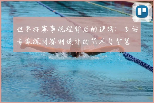 世界杯赛事规程背后的逻辑：专访专家探讨赛制设计的艺术与智慧