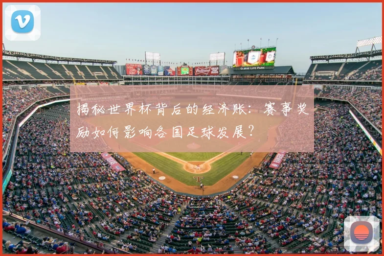 揭秘世界杯背后的经济账：赛事奖励如何影响各国足球发展？