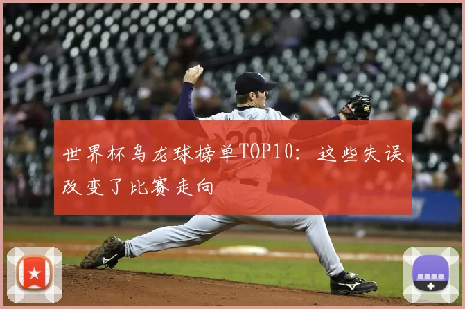 世界杯乌龙球榜单TOP10:这些失误改变了比赛走向