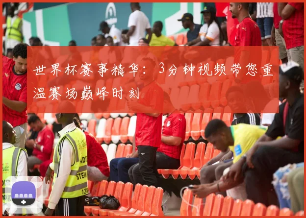世界杯赛事精华：3分钟视频带您重温赛场巅峰时刻