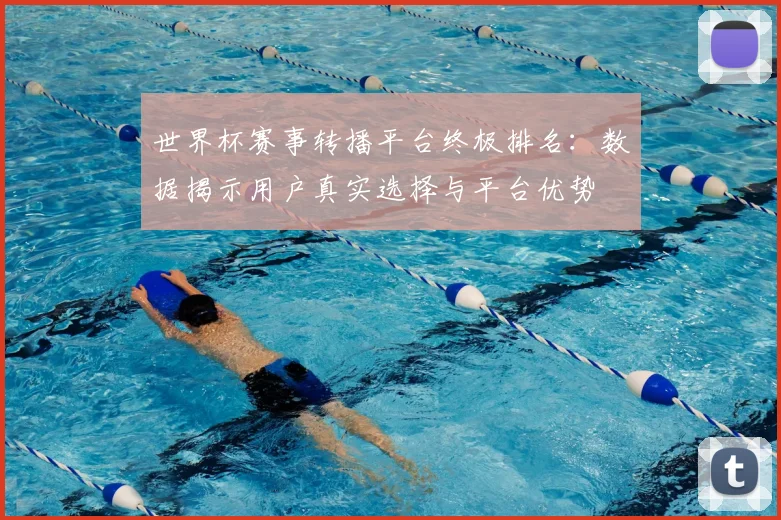 世界杯赛事转播平台终极排名：数据揭示用户真实选择与平台优势